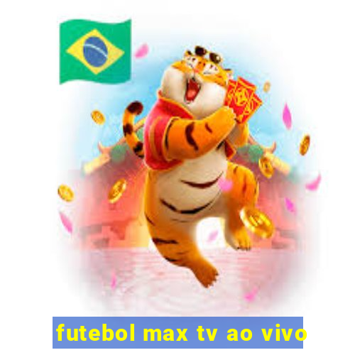 futebol max tv ao vivo